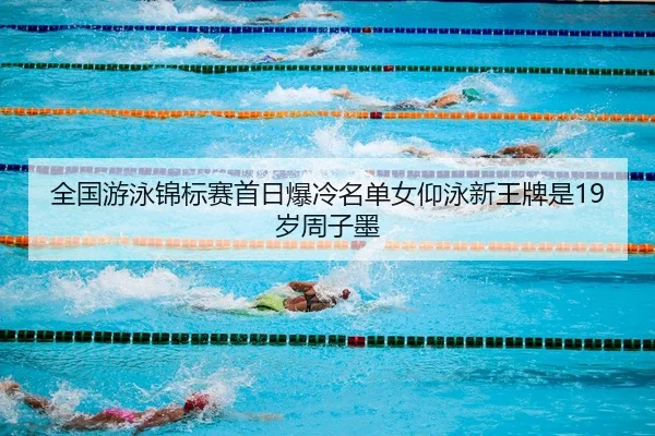 全国游泳锦标赛首日爆冷名单女仰泳新王牌是19岁周子墨